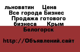 льноватин  › Цена ­ 100 - Все города Бизнес » Продажа готового бизнеса   . Крым,Белогорск